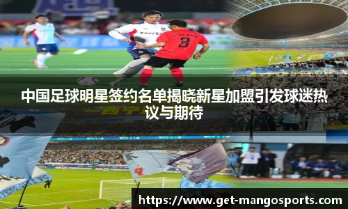 中国足球明星签约名单揭晓新星加盟引发球迷热议与期待
