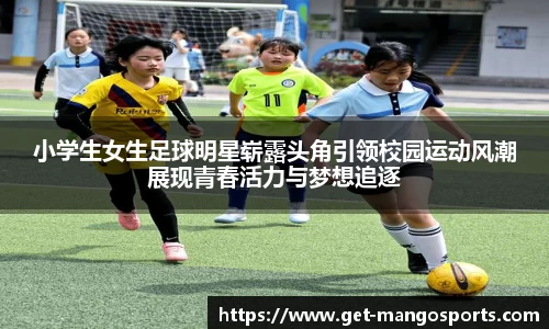 小学生女生足球明星崭露头角引领校园运动风潮展现青春活力与梦想追逐