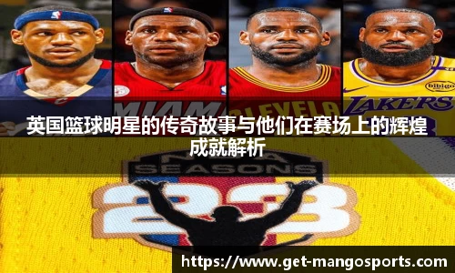 英国篮球明星的传奇故事与他们在赛场上的辉煌成就解析